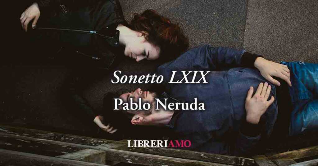"Sonetto LXIX"" (1959) di Pablo Neruda, poesia sulla forza vitale del vero amore