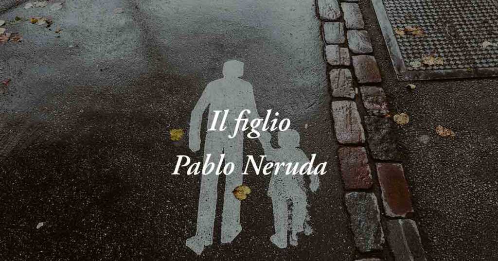 Il figlio (1952) di Pablo Neruda, poesia sul valore della nascita e il potere dell'amore