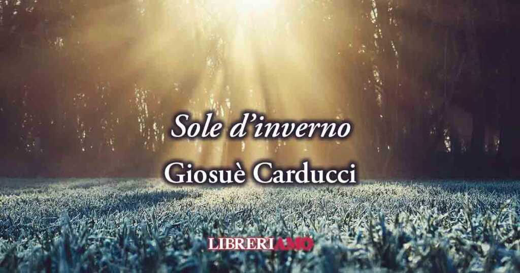 "Sole d'inverno" (1877) di Giosuè Carducci, poesia sul potere dell'amore per la felicità
