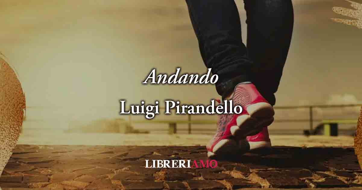 "Andando" (1896) di Luigi Pirandello, poesia sul valore del presente per vivere felici