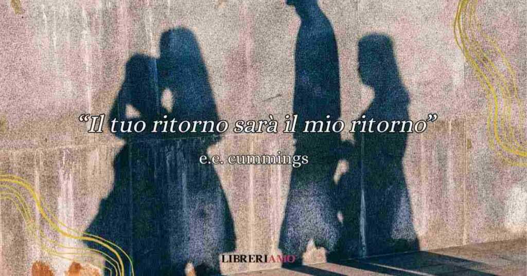 Il tuo ritorno sarà il mio ritorno, la poesia di e.e. cummings da dedicare a chi amiamo
