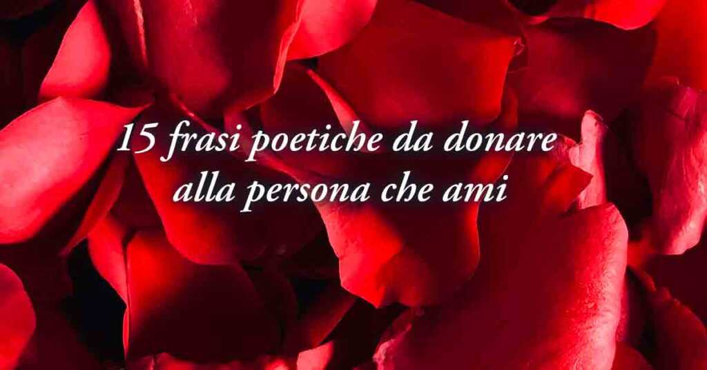 San Valentino, 15 frasi poetiche per la persona che ami