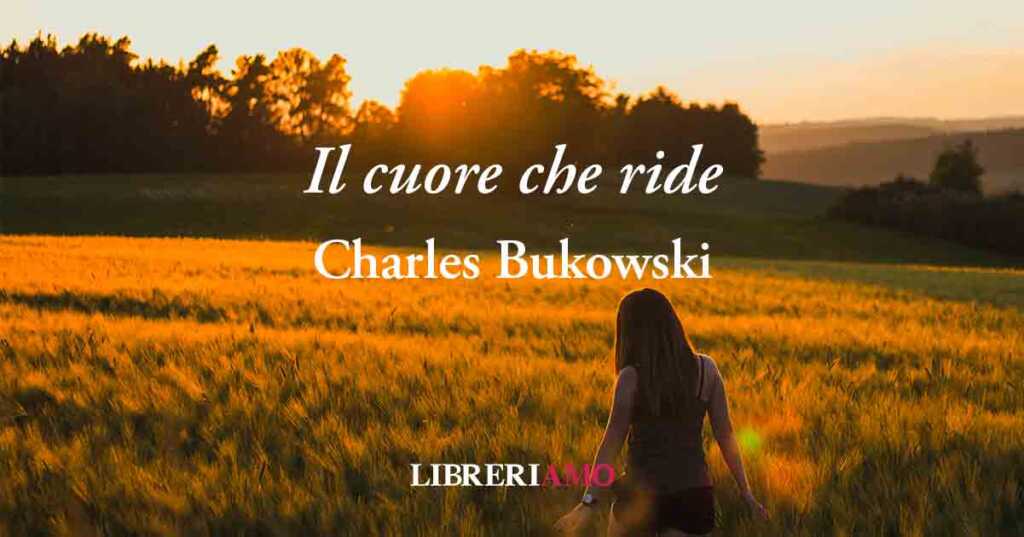 “Il cuore che ride (1993)” di Charles Bukowski, poesia sul potere di credere in sé stessi