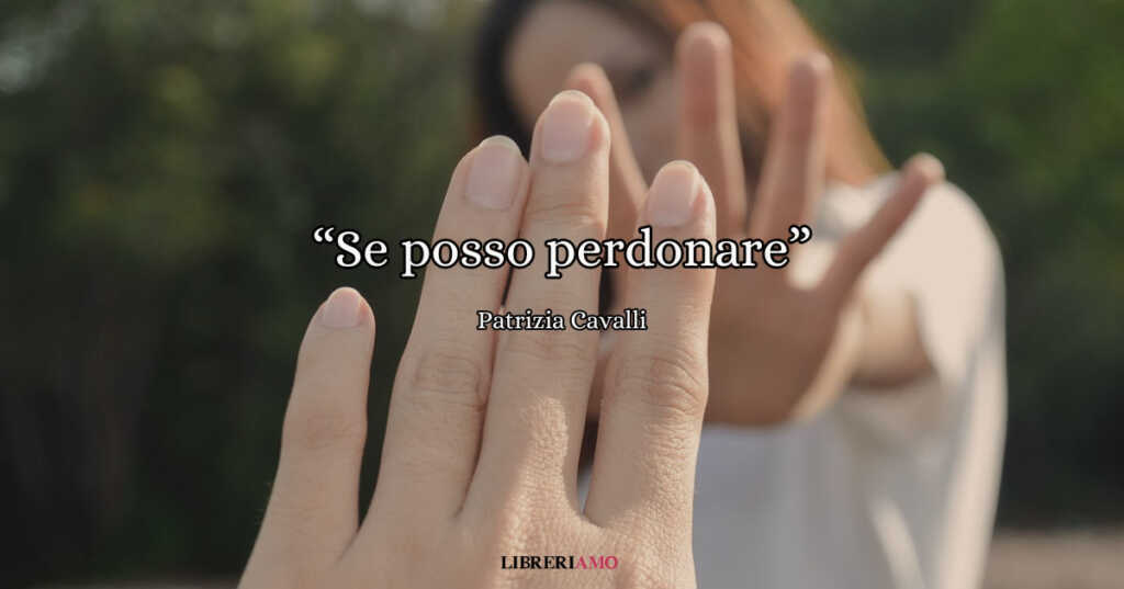 “Se posso perdonare” di Patrizia Cavalli, una poesia per lasciare andare il bisogno di essere perfette