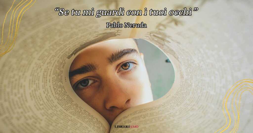 "Se tu mi guardi", una poesia di Neruda sulla forza di due sguardi che si incrociano