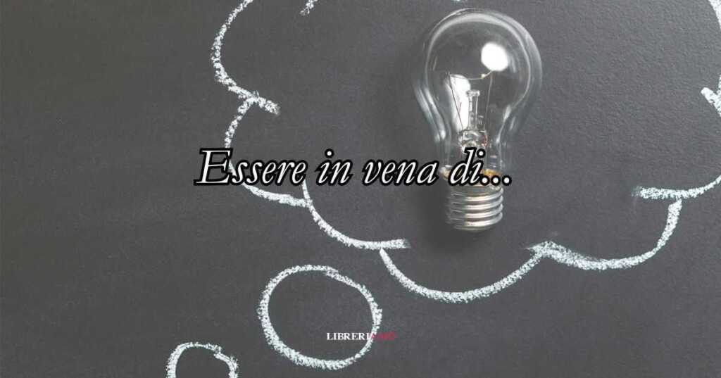 Perché diciamo Essere in vena di... Origine e significato del modo di dire