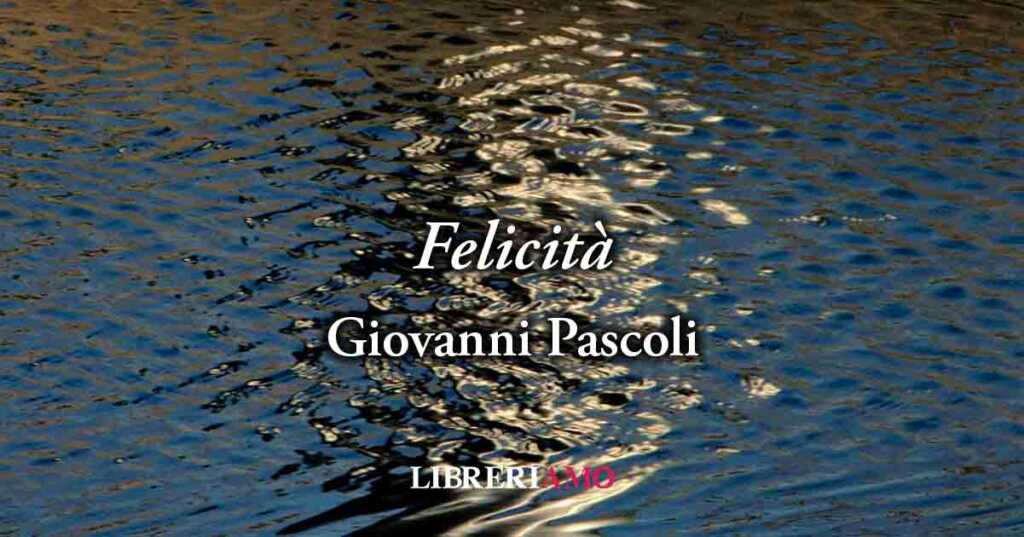 "La felicità" (1891) di Giovanni Pascoli, una poesia che invita a non illudersi nella vita
