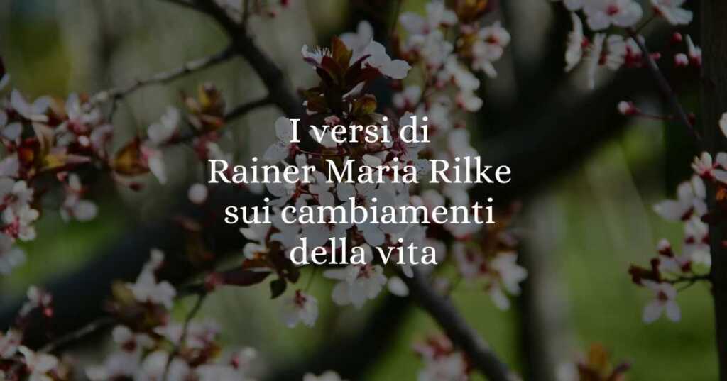 I versi di Rainer Maria Rilke sui cambiamenti della vita
