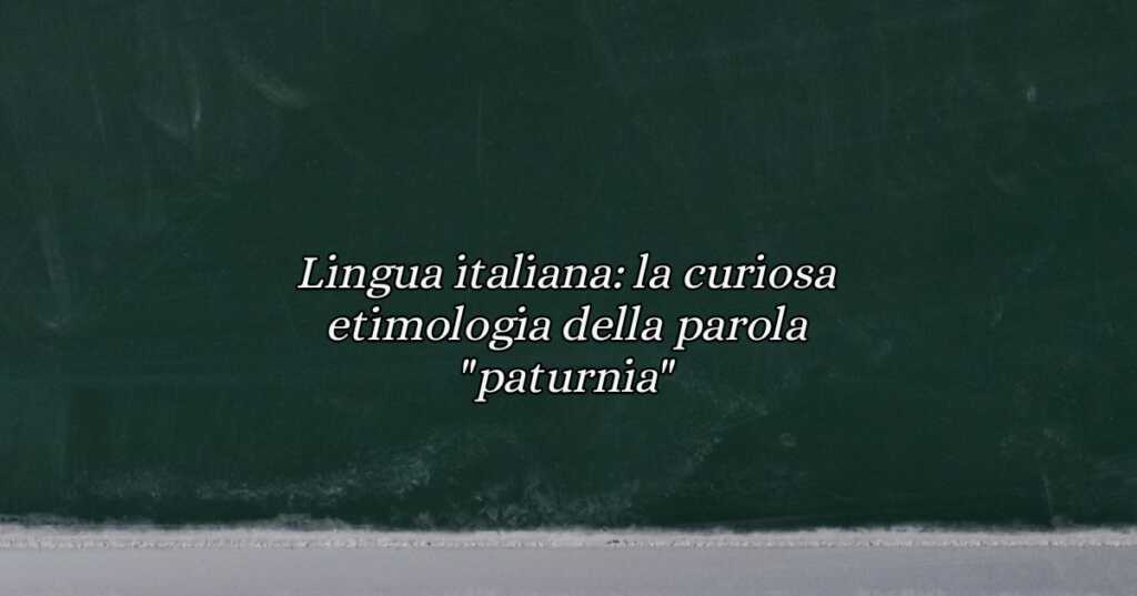 Lingua italiana la curiosa etimologia della parola paturnia