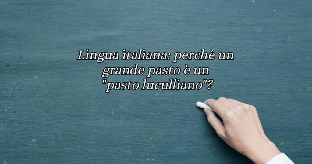 Lingua italiana perché un grande pasto è un pasto luculliano