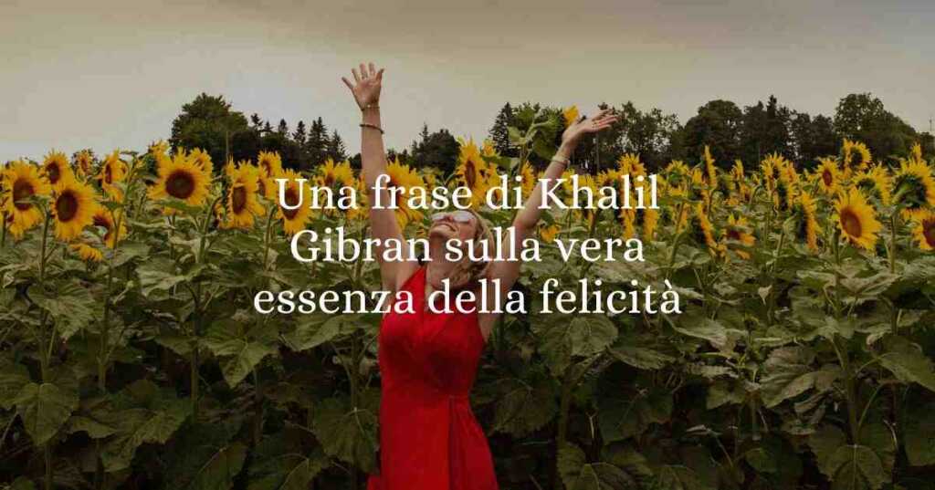 Una frase di Khalil Gibran sulla vera essenza della felicità