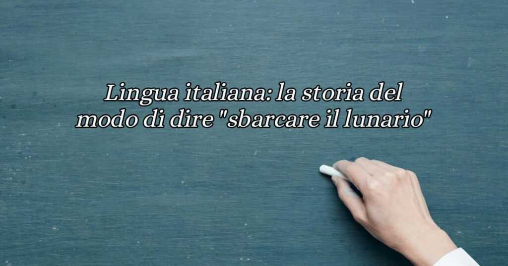 Lingua italiana la storia del modo di dire sbarcare il lunario