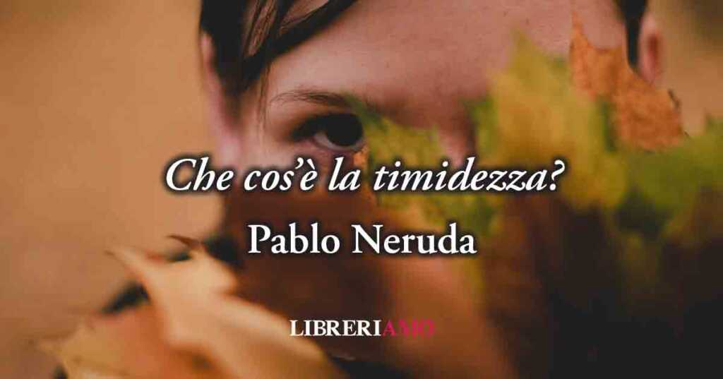 Che cos'è la timidezza? Una geniale frase di Pablo Neruda ci svela il significato
