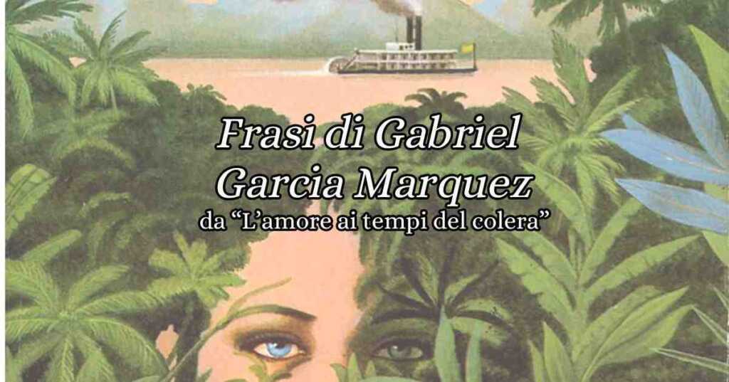 Gabriel Garcia Marquez, le frasi più belle tratte da L'amore ai tempi del colera