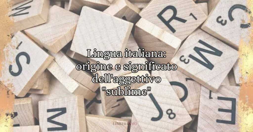 Lingua italiana origine e significato dell'aggettivo sublime