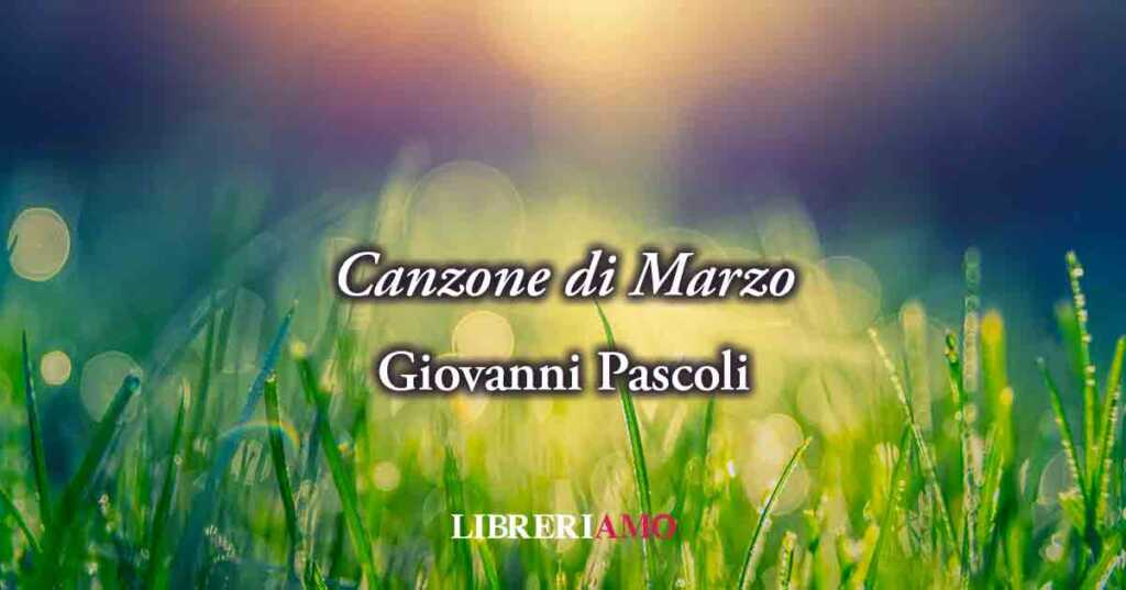 Canzone di Marzo (1903) di Giovanni Pascoli, poesia sul valore di scegliere la gioia
