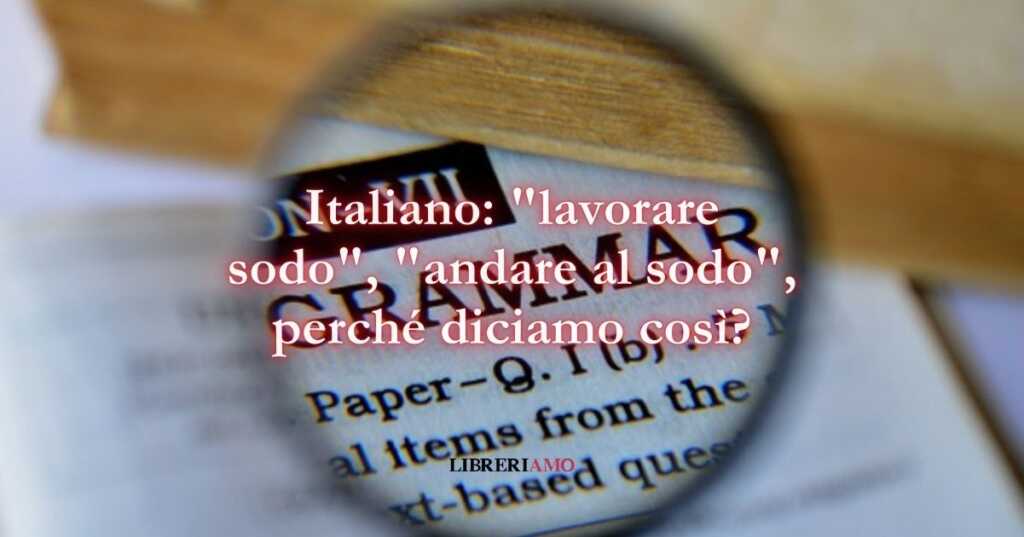 Italiano lavorare sodo, andare al sodo, perché diciamo così