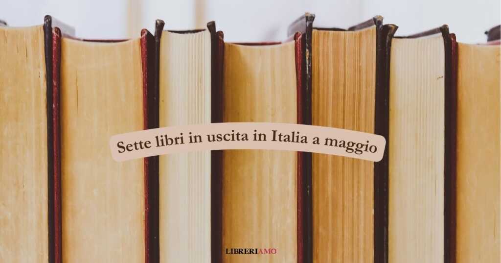 Maggio 2025, 7 libri imperdibili in uscita in Italia