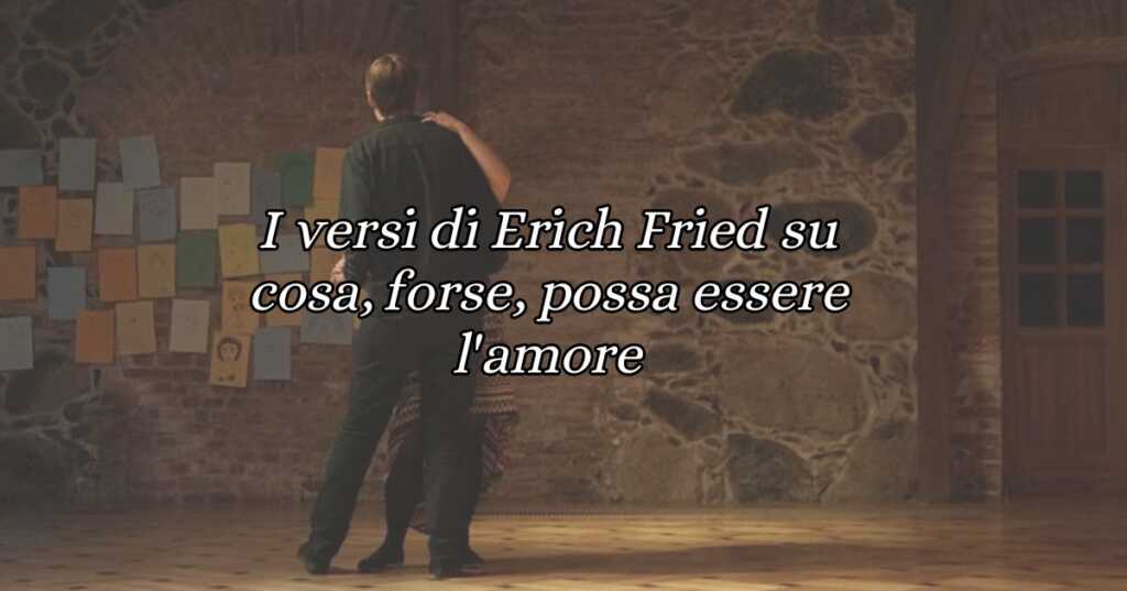 I versi di Erich Fried su cosa, forse, possa essere l'amore