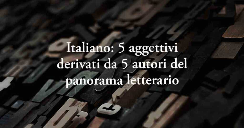 Italiano: 5 aggettivi derivati da 5 autori del panorama letterario