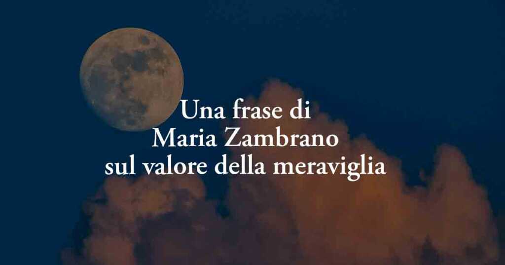 Una frase di Maria Zambrano sul valore della meraviglia