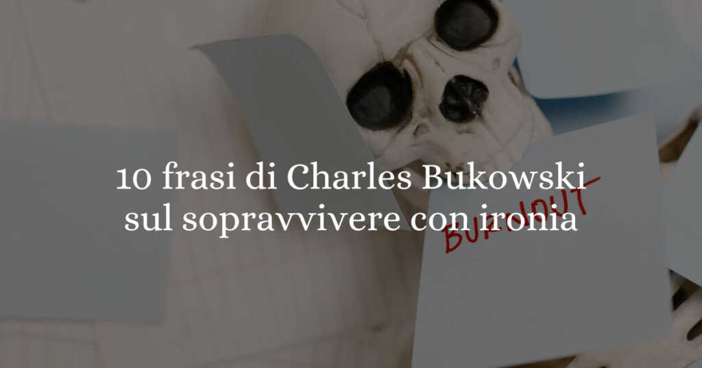 10 frasi di Charles Bukowski per prendere la vita con ironia e filosofia