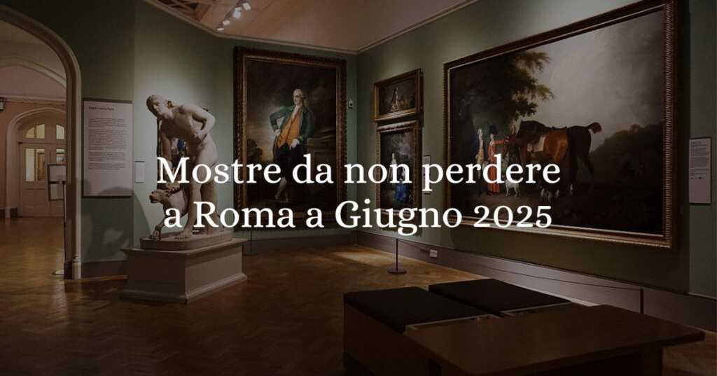 Le mostre da non perdere a Roma a giugno 2025