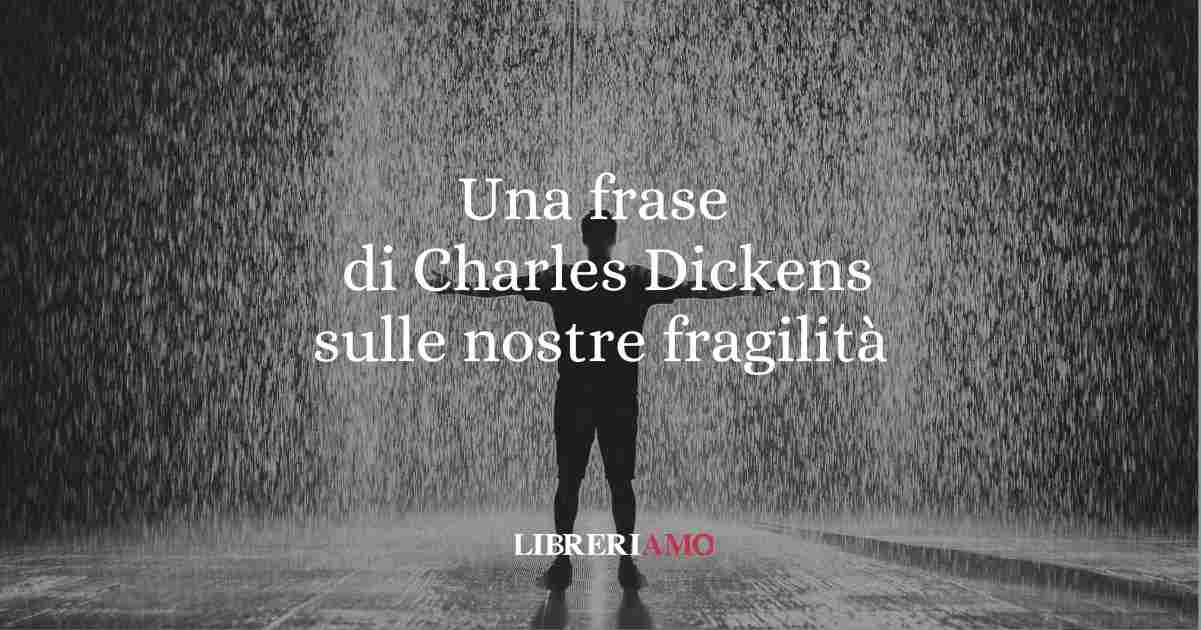 Una frase di Charles Dickens sull'importanza delle nostre fragilità