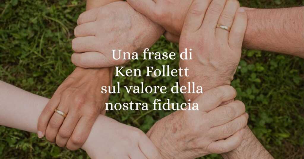 Una frase di Ken Follett sul valore della nostra fiducia
