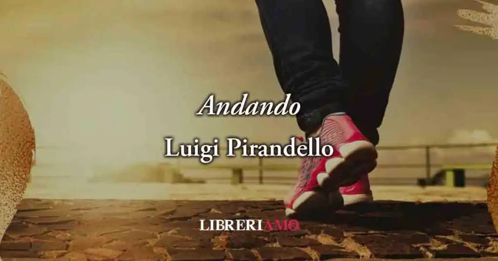 "Andando" (1896) di Luigi Pirandello, poesia sul valore del presente per vivere felici