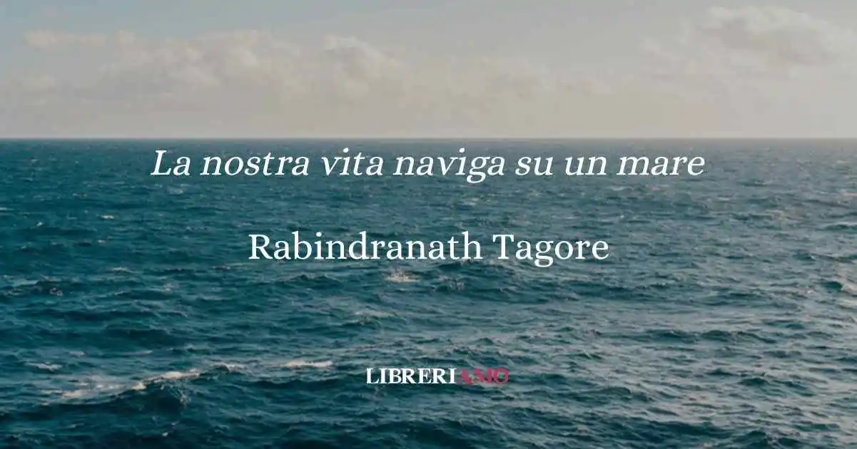 La nostra vita naviga su un mare di Tagore, l'oceano come metafora della bellezza della vita