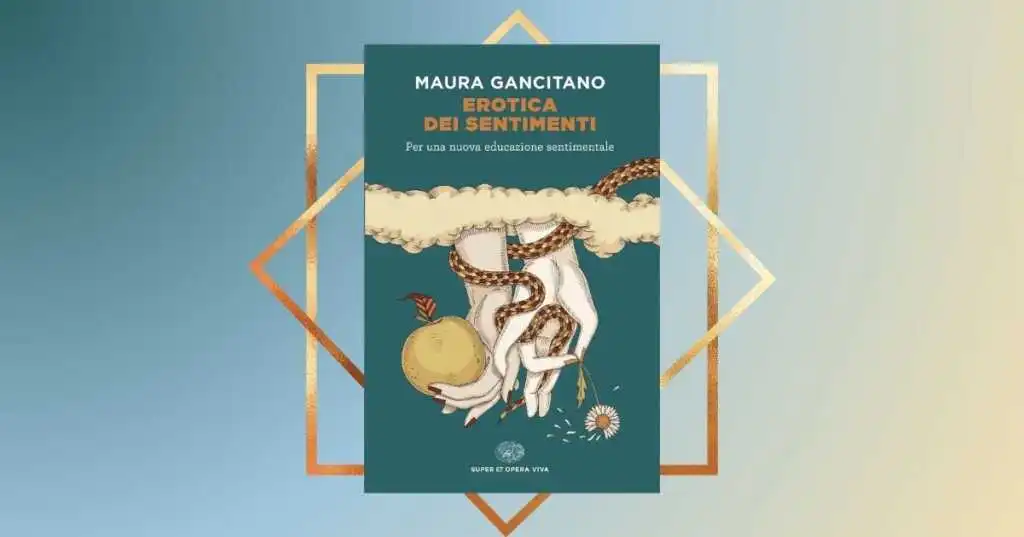 “Erotica dei sentimenti” di Maura Gancitano, un libro necessario che spiega l’educazione sentimentale oggi