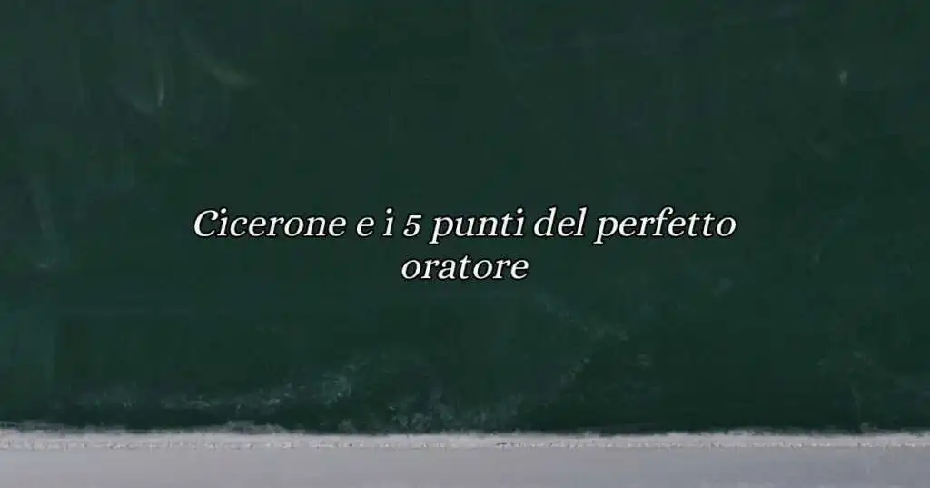 Latino Cicerone e i 5 punti del perfetto oratore