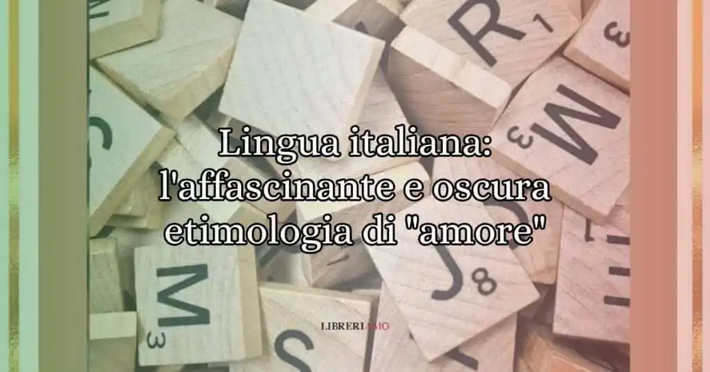 Lingua italiana l'affascinante e oscura etimologia di amore