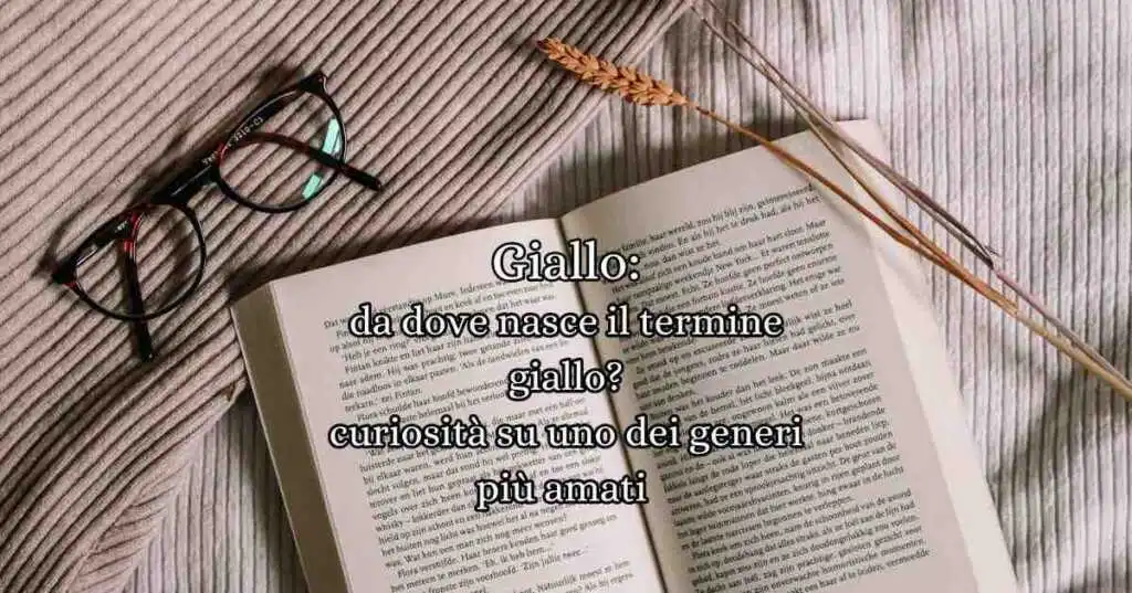 Giallo: da dove nasce il termine “giallo”? Curiosità letterarie su uno dei generi più amati