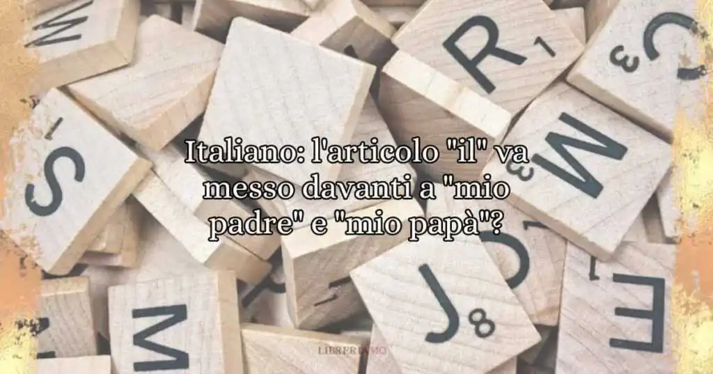 Italiano l'articolo il va messo davanti a mio padre e mio papà
