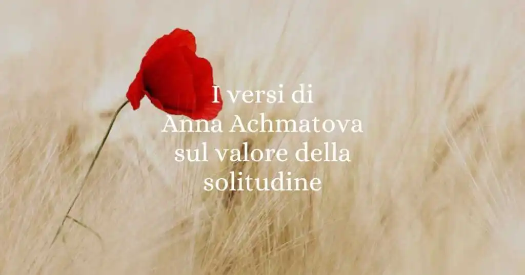 I versi di Anna Achmatova sul valore della solitudine